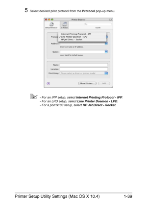 Page 54Printer Setup Utility Settings (Mac OS X 10.4)1-39
5Select desired print protocol from the Protocol pop-up menu.
- For an IPP setup, select Internet Printing Protocol - IPP.
- For an LPD setup, select Line Printer Daemon - LPD.
- For a port 9100 setup, select HP Jet Direct - Socket.
Downloaded From ManualsPrinter.com Manuals 