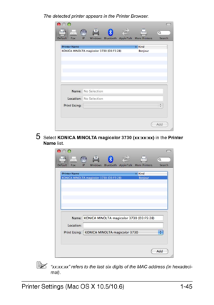 Page 60Printer Settings (Mac OS X 10.5/10.6)1-45
The detected printer appears in the Printer Browser.
5Select KONICA MINOLTA magicolor 3730 (xx:xx:xx) in the Printer 
Name list.
“xx:xx:xx” refers to the last six digits of the MAC address (in hexadeci-
mal).
Downloaded From ManualsPrinter.com Manuals 