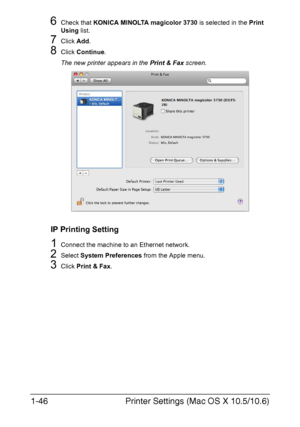 Page 61Printer Settings (Mac OS X 10.5/10.6) 1-46
6Check that KONICA MINOLTA magicolor 3730 is selected in the Print 
Using list.
7Click Add.
8Click Continue.
The new printer appears in the Print & Fax screen.
IP Printing Setting
1Connect the machine to an Ethernet network.
2Select System Preferences from the Apple menu.
3Click Print & Fax.
Downloaded From ManualsPrinter.com Manuals 