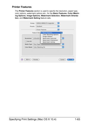 Page 78Specifying Print Settings (Mac OS X 10.4)1-63 Printer Features
The Printer Features section is used to specify the resolution, paper type, 
color options, watermark options etc., for the Basic Features, Color Match-
ing Options, Image Options, Watermark Selection, Watermark Orienta-
tion, and Watermark Setting feature sets.
Downloaded From ManualsPrinter.com Manuals 