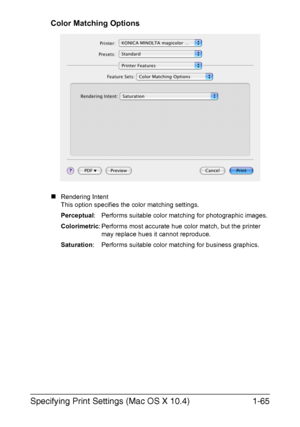 Page 80Specifying Print Settings (Mac OS X 10.4)1-65
Color Matching Options
„Rendering Intent
This option specifies the color matching settings.
Perceptual: Performs suitable color matching for photographic images.
Colorimetric: Performs most accurate hue color match, but the printer 
may replace hues it cannot reproduce.
Saturation: Performs suitable color matching for business graphics.
Downloaded From ManualsPrinter.com Manuals 