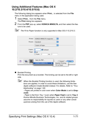 Page 86Specifying Print Settings (Mac OS X 10.4)1-71 Using Additional Features (Mac OS X 
10.2/10.3/10.4/10.5/10.6)
The following dialog box appears when Print... is selected from the File 
menu in the application being used.
1Select Print... from the File menu.
The Print dialog box appears.
2From the PDF pop-up, select KONICA MINOLTA, and then select the fea-
ture to be used.
The Fit to Paper function is only supported in Mac OS X 10.2/10.3.
„Booklet Printing
Print the document as a booklet. The binding can...