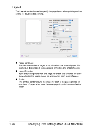 Page 91Specifying Print Settings (Mac OS X 10.5/10.6) 1-76
Layout
The Layout section is used to specify the page layout when printing and the 
setting for double-sided printing.
„Pages per Sheet
Specifies the number of pages to be printed on one sheet of paper. For 
example, if 2 is selected, two pages are printed on one sheet of paper.
„Layout Direction
If you are printing more than one page per sheet, this specifies the direc-
tion and order the pages should be arranged on each sheet of paper.
„Border
This...