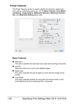 Page 97Specifying Print Settings (Mac OS X 10.5/10.6) 1-82
Printer Features
The Printer Features section is used to specify the resolution, paper type, 
color options, watermark options etc., for the Basic Features, Color Match-
ing Options, Image Options, Watermark Selection, Watermark Orienta-
tion, and Watermark Setting feature sets. 
Basic Features
„Resolution
This option specifies the resolution to be used when printing a document.
„Line Art
Select this check box to print more detailed pages.
„Media Type...