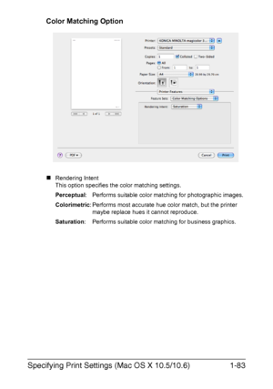 Page 98Specifying Print Settings (Mac OS X 10.5/10.6)1-83
Color Matching Option
„Rendering Intent
This option specifies the color matching settings. 
Perceptual: Performs suitable color matching for photographic images. 
Colorimetric: Performs most accurate hue color match, but the printer 
maybe replace hues it cannot reproduce.
Saturation: Performs suitable color matching for business graphics. 
Downloaded From ManualsPrinter.com Manuals 