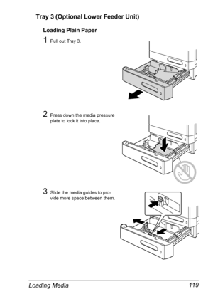 Page 133Loading Media 119 Tray 3 (Optional Lower Feeder Unit)
Loading Plain Paper
1Pull out Tray 3.
2Press down the media pressure 
plate to lock it into place.
3Slide the media guides to pro-
vide more space between them.
Downloaded From ManualsPrinter.com Manuals 