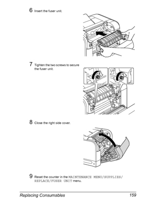 Page 173Replacing Consumables 159
6Insert the fuser unit.
7Tighten the two screws to secure 
the fuser unit. 
8Close the right side cover.
9Reset the counter in the MAINTENANCE MENU/SUPPLIES/
REPLACE/FUSER UNIT
 menu.
Downloaded From ManualsPrinter.com Manuals 