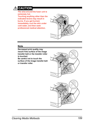 Page 203Clearing Media Misfeeds 189
CAUTION
The area around the fuser unit is 
extremely hot.
Touching anything other than the 
indicated levers may result in 
burns. If you get burned, 
immediately cool the skin under 
cold water, and then seek 
professional medical attention.
Note
Decreased print quality may 
result if the surface of the image 
transfer belt or the transfer roller 
is touched.
Be careful not to touch the 
surface of the image transfer belt 
or transfer roller. 
Downloaded From...