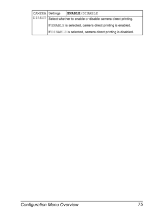 Page 89Configuration Menu Overview 75
CAMERA 
DIRECTSettingsENABLE/DISABLE
Select whether to enable or disable camera direct printing.
If 
ENABLE is selected, camera direct printing is enabled.
If 
DISABLE is selected, camera direct printing is disabled.
Downloaded From ManualsPrinter.com Manuals 