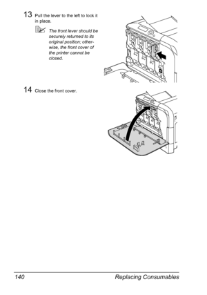 Page 154Replacing Consumables 140
13Pull the lever to the left to lock it 
in place.
The front lever should be 
securely returned to its 
original position; other-
wise, the front cover of 
the printer cannot be 
closed.
14Close the front cover.
K
Downloaded From ManualsPrinter.com Manuals 