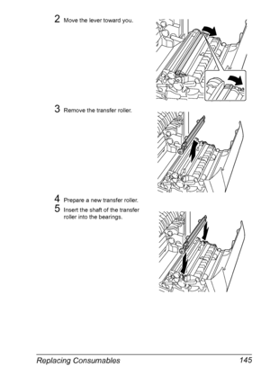 Page 159Replacing Consumables 145
2Move the lever toward you. 
3Remove the transfer roller.
4Prepare a new transfer roller.
5Insert the shaft of the transfer 
roller into the bearings.
Downloaded From ManualsPrinter.com Manuals 