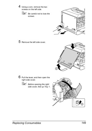 Page 163Replacing Consumables 149
4Using a coin, remove the two 
screws on the left side.
Be careful not to lose the 
screws.
5Remove the left side cover.
6Pull the lever, and then open the 
right side cover.
Before opening the right 
side cover, fold up Tray 1.
Downloaded From ManualsPrinter.com Manuals 