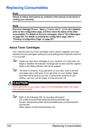 Page 164Replacing Consumables 152
Replacing Consumables
Note
Failure to follow instructions as outlined in this manual could result in 
voiding your warranty.
Note
If an error message (Toner Empty, Trans.Belt Life, etc.) appears, 
print out the configuration page, and then check the status of the other 
consumables. For details on the error messages, refer to “Error Messages” 
on page 243. For details on printing the configuration page, refer to 
“Printing a Configuration Page” on page 201.
About Toner...