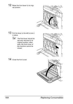 Page 176Replacing Consumables 164
12Raise the front lever to its origi-
nal position.
13Pull the lever to the left to lock it 
in place.
The front lever should be 
securely returned to its 
original position; other-
wise, the front cover of 
the machine cannot be 
closed.
14Close the front cover.
K
K
K
Downloaded From ManualsPrinter.com Manuals 