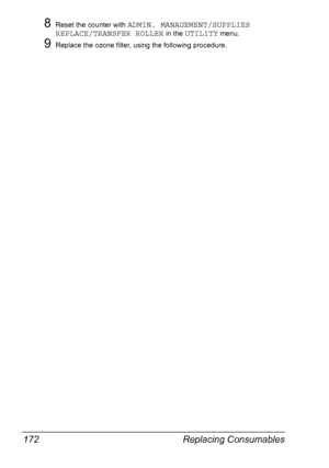 Page 184Replacing Consumables 172
8Reset the counter with ADMIN. MANAGEMENT/SUPPLIES 
REPLACE/TRANSFER ROLLER
 in the UTILITY menu.
9Replace the ozone filter, using the following procedure.
Downloaded From ManualsPrinter.com Manuals 