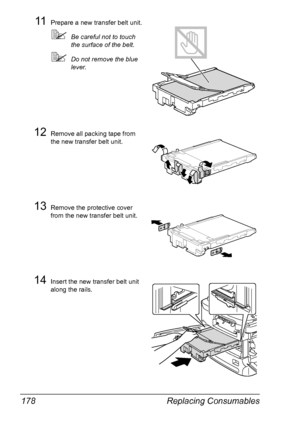 Page 190Replacing Consumables 178
11Prepare a new transfer belt unit.
Be careful not to touch 
the surface of the belt.
Do not remove the blue 
lever.
12Remove all packing tape from 
the new transfer belt unit.
13Remove the protective cover 
from the new transfer belt unit.
14Insert the new transfer belt unit 
along the rails.
Downloaded From ManualsPrinter.com Manuals 