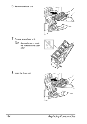 Page 196Replacing Consumables 184
6Remove the fuser unit.
7Prepare a new fuser unit.
Be careful not to touch 
the surface of the fuser 
roller.
8Insert the fuser unit.
Downloaded From ManualsPrinter.com Manuals 