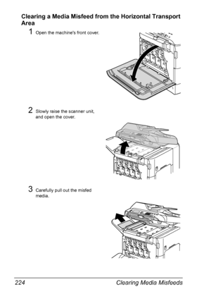 Page 236Clearing Media Misfeeds 224
Clearing a Media Misfeed from the Horizontal Transport 
Area
1Open the machines front cover.
2Slowly raise the scanner unit, 
and open the cover.
3Carefully pull out the misfed 
media.
Downloaded From ManualsPrinter.com Manuals 