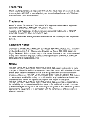 Page 2Thank You
Thank you for purchasing a magicolor 4695MF. You have made an excellent choice. 
Your magicolor 4695MF is specially designed for optimal performance in Windows, 
Macintosh and Linux environments.
Trademarks
KONICA MINOLTA and the KONICA MINOLTA logo are trademarks or registered 
trademarks of KONICA MINOLTA HOLDINGS, INC.
magicolor and PageScope are trademarks or registered trademarks of KONICA 
MINOLTA BUSINESS TECHNOLOGIES, INC.
All other trademarks and registered trademarks are the property...