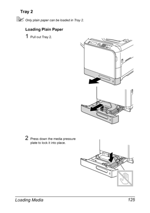 Page 139Loading Media 125 Tray 2
Only plain paper can be loaded in Tray 2.
Loading Plain Paper
1Pull out Tray 2.
2Press down the media pressure 
plate to lock it into place.
Downloaded From ManualsPrinter.com Manuals 