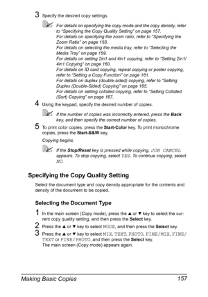 Page 171Making Basic Copies 157
3Specify the desired copy settings.
For details on specifying the copy mode and the copy density, refer 
to “Specifying the Copy Quality Setting” on page 157.
For details on specifying the zoom ratio, refer to “Specifying the 
Zoom Ratio” on page 158.
For details on selecting the media tray, refer to “Selecting the 
Media Tray” on page 159.
For details on setting 2in1 and 4in1 copying, refer to “Setting 2in1/
4in1 Copying” on page 160.
For details on ID card copying, repeat...