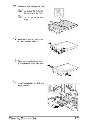 Page 239Replacing Consumables 225
11Prepare a new transfer belt unit.
Be careful not to touch 
the surface of the belt.
Do not remove the blue 
lever.
12Remove all packing tape from 
the new transfer belt unit.
13Remove the protective cover 
from the new transfer belt unit.
14Insert the new transfer belt unit 
along the rails.
Downloaded From ManualsPrinter.com Manuals 