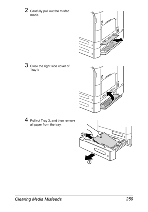 Page 273Clearing Media Misfeeds 259
2Carefully pull out the misfed 
media.
3Close the right side cover of 
Tray 3.
4Pull out Tray 3, and then remove 
all paper from the tray.
Downloaded From ManualsPrinter.com Manuals 