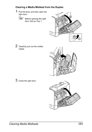 Page 277Clearing Media Misfeeds 263
Clearing a Media Misfeed from the Duplex
1Pull the lever, and then open the 
right door.
Before opening the right 
door, fold up Tray 1.
2Carefully pull out the misfed 
media.
3Close the right door.
Downloaded From ManualsPrinter.com Manuals 