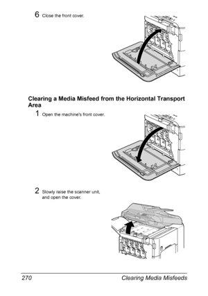 Page 284Clearing Media Misfeeds 270
6Close the front cover.
Clearing a Media Misfeed from the Horizontal Transport 
Area
1Open the machines front cover.
2Slowly raise the scanner unit, 
and open the cover.
Downloaded From ManualsPrinter.com Manuals 