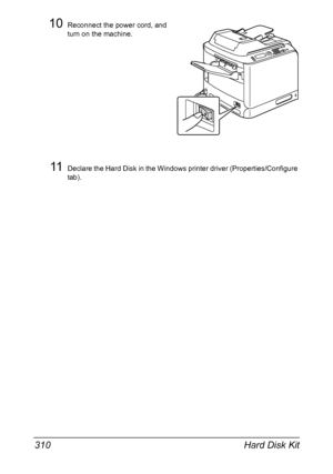 Page 324Hard Disk Kit 310
10Reconnect the power cord, and 
turn on the machine.
11Declare the Hard Disk in the Windows printer driver (Properties/Configure 
tab).
Downloaded From ManualsPrinter.com Manuals 