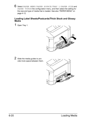 Page 139Loading Media 6-20
6Select PAPER MENU/PAPER SOURCE/TRAY 1/PAPER SIZE and 
PAPER TYPE in the configuration menu, and then select the setting for 
the size and type of media that is loaded. See also “PAPER MENU” on 
page 4-12.
Loading Label Sheets/Postcards/Thick Stock and Glossy 
Media
1Open Tray 1.
2Slide the media guides to pro-
vide more space between them.
Downloaded From ManualsPrinter.com Manuals 