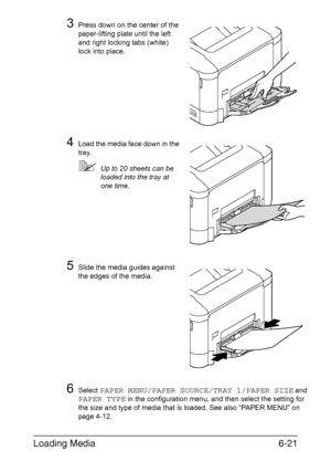 Page 140Loading Media6-21
3Press down on the center of the 
paper-lifting plate until the left 
and right locking tabs (white) 
lock into place.
4Load the media face down in the 
tray.
Up to 20 sheets can be 
loaded into the tray at 
one time.
5Slide the media guides against 
the edges of the media.
6Select PAPER MENU/PAPER SOURCE/TRAY 1/PAPER SIZE and 
PAPER TYPE in the configuration menu, and then select the setting for 
the size and type of media that is loaded. See also “PAPER MENU” on 
page 4-12....