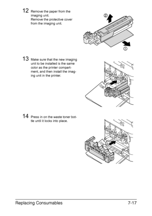 Page 170Replacing Consumables7-17
12Remove the paper from the 
imaging unit. 
Remove the protective cover 
from the imaging unit.
13Make sure that the new imaging 
unit to be installed is the same 
color as the printer compart-
ment, and then install the imag-
ing unit in the printer.
14Press in on the waste toner bot-
tle until it locks into place.
Downloaded From ManualsPrinter.com Manuals 