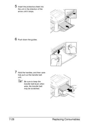 Page 181Replacing Consumables 7-28
5Insert the protective sheet into 
the unit in the direction of the 
arrow until it stops.
6Push down the guides.
7Hold the handles, and then care-
fully pull out the transfer belt 
unit.
Be sure to keep the 
transfer belt level; other-
wise, the transfer belt 
may be scratched.
Downloaded From ManualsPrinter.com Manuals 