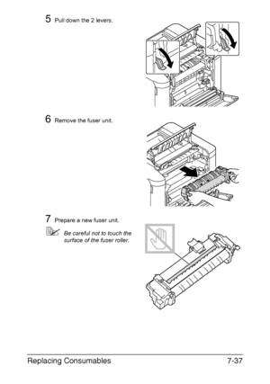 Page 190Replacing Consumables7-37
5Pull down the 2 levers. 
6Remove the fuser unit.
7Prepare a new fuser unit.
Be careful not to touch the 
surface of the fuser roller.
Downloaded From ManualsPrinter.com Manuals 