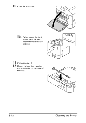 Page 205Cleaning the Printer 8-12
10Close the front cover.
When closing the front 
cover, press the area of 
the cover with small pro-
jections.
11Pull out the tray 2.
12Return the laser lens cleaning 
tool to its holder on the inside of 
the tray 2.
Downloaded From ManualsPrinter.com Manuals 