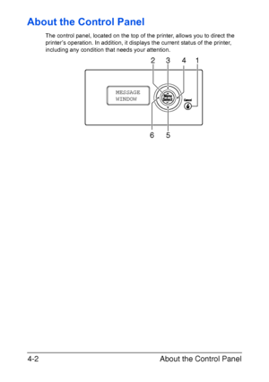 Page 45About the Control Panel 4-2
About the Control Panel
The control panel, located on the top of the printer, allows you to direct the 
printer’s operation. In addition, it displays the current status of the printer, 
including any condition that needs your attention.
23 41
65
MESSAGE
WINDOW
Downloaded From ManualsPrinter.com Manuals 