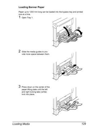 Page 143Loading Media 129
Loading Banner Paper
Paper up to 1200 mm long can be loaded into the bypass tray and printed 
one at a time.
1Open Tray 1.
2Slide the media guides to pro-
vide more space between them.
3Press down on the center of the 
paper-lifting plate until the left 
and right locking tabs (white) 
lock into place.
Downloaded From ManualsPrinter.com Manuals 