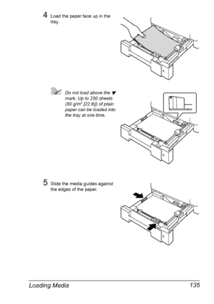 Page 149Loading Media 135
4Load the paper face up in the 
tray. 
Do not load above the  
mark. Up to 250 sheets 
(80 g/m
2 [22 lb]) of plain 
paper can be loaded into 
the tray at one time. 
5Slide the media guides against 
the edges of the paper. 
Downloaded From ManualsPrinter.com Manuals 