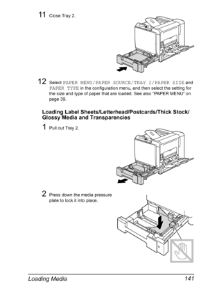 Page 155Loading Media 141
11Close Tray 2.
12Select PAPER MENU/PAPER SOURCE/TRAY 2/PAPER SIZE and 
PAPER TYPE in the configuration menu, and then select the setting for 
the size and type of paper that are loaded. See also “PAPER MENU” on 
page 39.
Loading Label Sheets/Letterhead/Postcards/Thick Stock/
Glossy Media and Transparencies
1Pull out Tray 2.
2Press down the media pressure 
plate to lock it into place.
Downloaded From ManualsPrinter.com Manuals 