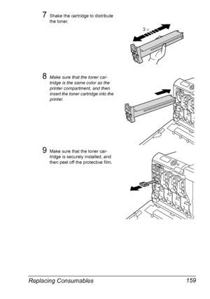 Page 173Replacing Consumables 159
7Shake the cartridge to distribute 
the toner.
8Make sure that the toner car-
tridge is the same color as the 
printer compartment, and then 
insert the toner cartridge into the 
printer.
9Make sure that the toner car-
tridge is securely installed, and 
then peel off the protective film.
Y
3 ×
Y
Y
Y
Y
Downloaded From ManualsPrinter.com Manuals 