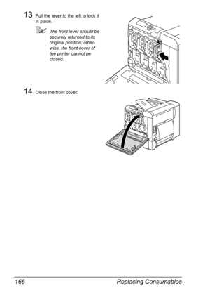 Page 180Replacing Consumables 166
13Pull the lever to the left to lock it 
in place.
The front lever should be 
securely returned to its 
original position; other-
wise, the front cover of 
the printer cannot be 
closed.
14Close the front cover.
K
Downloaded From ManualsPrinter.com Manuals 