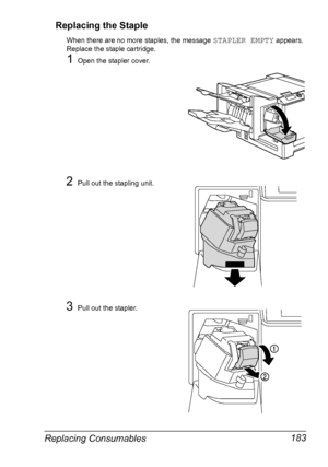 Page 197Replacing Consumables 183 Replacing the Staple
When there are no more staples, the message STAPLER EMPTY appears. 
Replace the staple cartridge.
1Open the stapler cover.
2Pull out the stapling unit.
3Pull out the stapler.
Downloaded From ManualsPrinter.com Manuals 