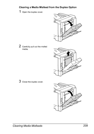 Page 223Clearing Media Misfeeds 209
Clearing a Media Misfeed from the Duplex Option
1Open the duplex cover.
2Carefully pull out the misfed 
media.
3Close the duplex cover.
Downloaded From ManualsPrinter.com Manuals 