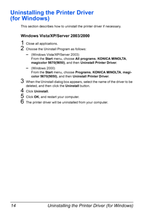 Page 28Uninstalling the Printer Driver (for Windows) 14
Uninstalling the Printer Driver 
(for Windows)
This section describes how to uninstall the printer driver if necessary.
Windows Vista/XP/Server 2003/2000
1Close all applications.
2Choose the Uninstall Program as follows:
–(Windows Vista/XP/Server 2003)
From the Start menu, choose All programs, KONICA MINOLTA, 
magicolor 5670(5650), and then Uninstall Printer Driver.
–(Windows 2000)
From the Start menu, choose Programs, KONICA MINOLTA, magi-
color...