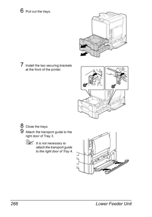 Page 280Lower Feeder Unit 266
6Pull out the trays.
7Install the two securing brackets 
at the front of the printer.
8Close the trays.
9Attach the transport guide to the 
right door of Tray 3.
It is not necessary to 
attach the transport guide 
to the right door of Tray 4.
Downloaded From ManualsPrinter.com Manuals 