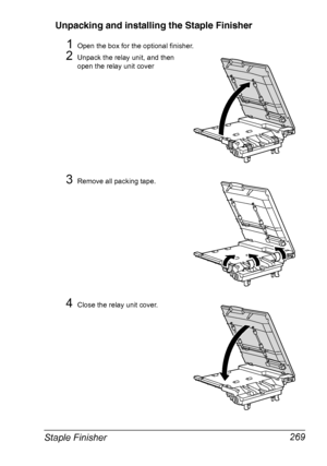 Page 283Staple Finisher 269 Unpacking and installing the Staple Finisher
1Open the box for the optional finisher.
2Unpack the relay unit, and then 
open the relay unit cover
3Remove all packing tape.
4Close the relay unit cover.
Downloaded From ManualsPrinter.com Manuals 