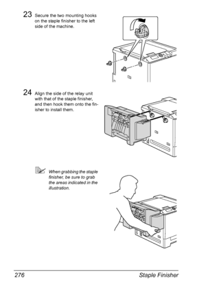 Page 290Staple Finisher 276
23Secure the two mounting hooks 
on the staple finisher to the left 
side of the machine.
24Align the side of the relay unit 
with that of the staple finisher, 
and then hook them onto the fin-
isher to install them.
When grabbing the staple 
finisher, be sure to grab 
the areas indicated in the 
illustration.
Downloaded From ManualsPrinter.com Manuals 