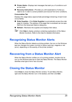 Page 39Recognizing Status Monitor Alerts 25
„Printer Alerts—Displays text messages that alert you of conditions such 
as low toner.
„Recovery Instructions—Provides you with explanations of what you 
need to do in order to correct problems and recover from error conditions.
Consumables Tab
Displays the usage status (approximate percentage remaining) of each toner 
consumables.
„Order Supplies—Click Order Supplies to automatically access the order 
page for supplies. The address of the page that is accessed can...