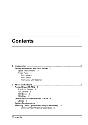 Page 9Contents
Contentsi
1 Introduction ....................................................................................................... 1
Getting Acquainted with Your Printer 2
Space Requirements 2
Printer Parts 4
Front View 4
Rear View 5
Front View with Options 5
2 About the Software  ........................................................................................... 7
Printer Driver CD-ROM 8
PostScript Drivers 8
PCL Drivers 8
XPS Driver 8
PPD Files 9
Utilities and Documentation CD-ROM 9...